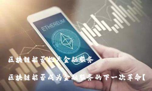 区块链能否推广金融服务

区块链能否成为金融服务的下一次革命？
