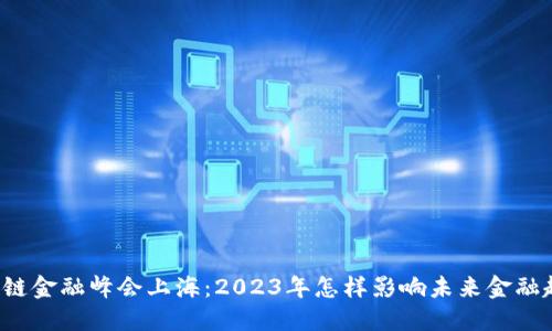 区块链金融峰会上海：2023年怎样影响未来金融趋势？