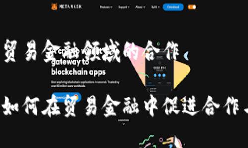 区块链贸易金融领域的合作

区块链如何在贸易金融中促进合作与创新？