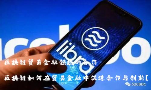 区块链贸易金融领域的合作

区块链如何在贸易金融中促进合作与创新？