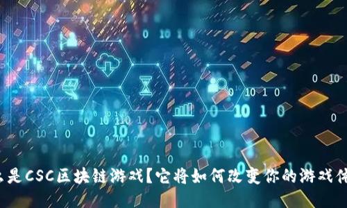 什么是CSC区块链游戏？它将如何改变你的游戏体验？
