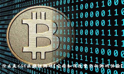 什么是CSC区块链游戏？它将如何改变你的游戏体验？
