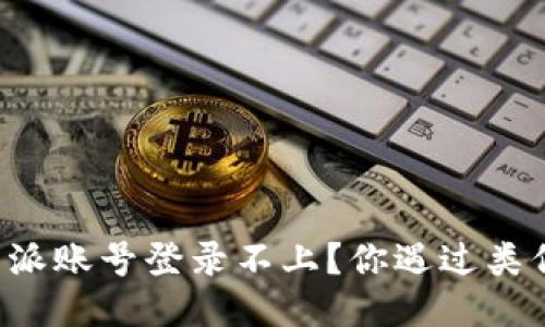 为什么比特派账号登录不上？你遇过类似的问题吗？