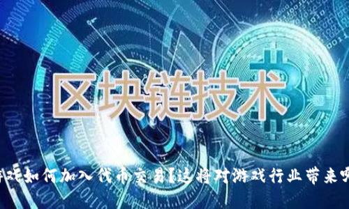 区块链游戏如何加入代币交易？这将对游戏行业带来哪些改变？