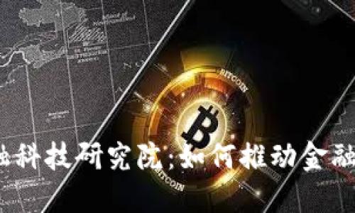 : 广东区块链金融科技研究院：如何推动金融行业创新与发展？