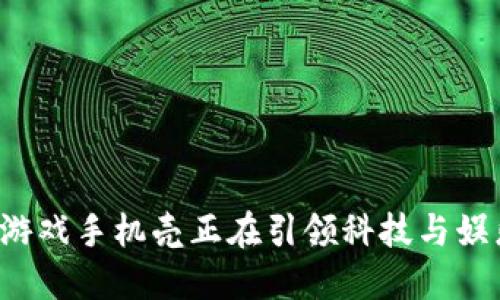 为什么区块链游戏手机壳正在引领科技与娱乐的结合潮流？