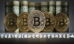 什么是B特派？揭秘它对企业营销的深远影响