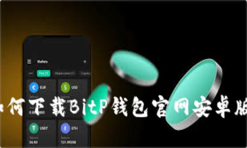 如何下载BitP钱包官网安卓版？