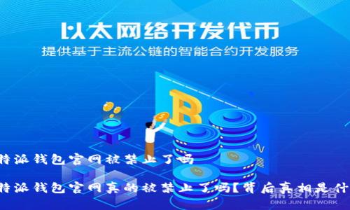 比特派钱包官网被禁止了吗

比特派钱包官网真的被禁止了吗？背后真相是什么？