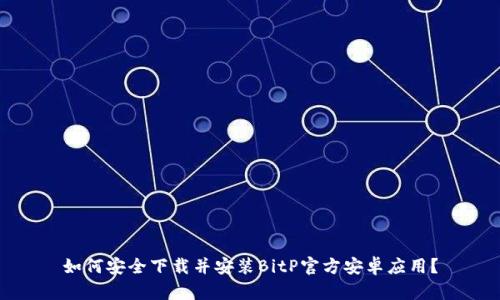 如何安全下载并安装BitP官方安卓应用？