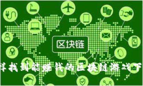怎样找到能赚钱的区块链游戏下载？