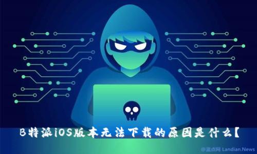 B特派iOS版本无法下载的原因是什么？