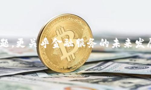 建行区块链金融服务已经在多个领域展现出其革新的潜力，那么，建行究竟提供哪些区块链金融服务呢？这不仅是一个技术问题，更关乎金融服务的未来发展和用户体验的提升。接下来，我们将深入探讨建行的区块链金融服务，探索它们的应用场景、优势以及对传统金融服务的影响。

建行区块链金融服务有哪些？改变您的金融体验