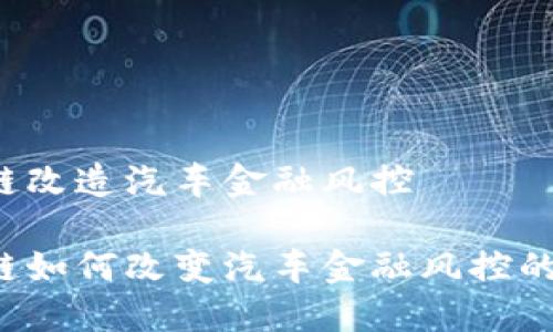 区块链改造汽车金融风控

区块链如何改变汽车金融风控的未来？