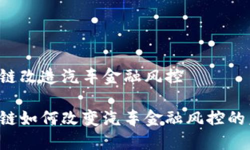 区块链改造汽车金融风控

区块链如何改变汽车金融风控的未来？