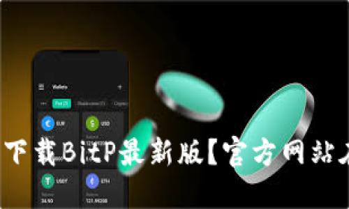 如何下载BitP最新版？官方网站在哪？