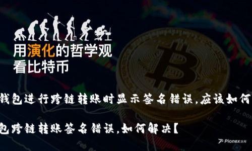 在BK钱包进行跨链转账时显示签名错误，应该如何解决？

BK钱包跨链转账签名错误，如何解决？