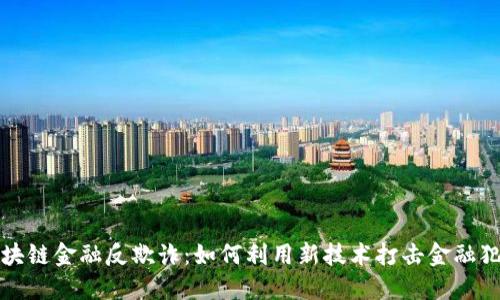  区块链金融反欺诈：如何利用新技术打击金融犯罪？