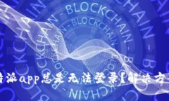 为什么b特派app总是无法登录？解决方案是什么？