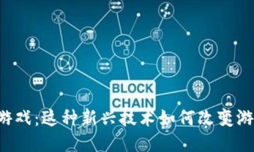 区块链游戏：这种新兴技术如何改变游戏产业？