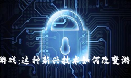 区块链游戏：这种新兴技术如何改变游戏产业？