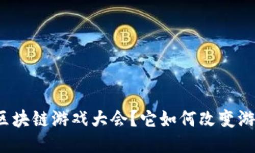 什么是区块链游戏大会？它如何改变游戏产业？