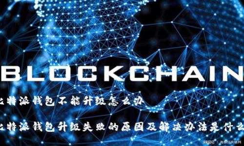 比特派钱包不能升级怎么办

比特派钱包升级失败的原因及解决办法是什么？