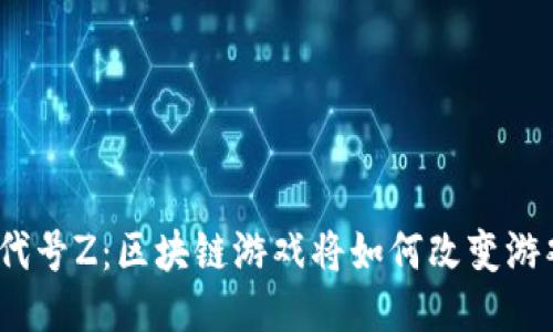 : 腾讯代号Z：区块链游戏将如何改变游戏生态？