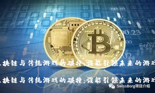 互联网区块链与传统游戏的碰撞：谁能引领未来的游戏新风潮？

互联网区块链与传统游戏的碰撞：谁能引领未来的游戏新风潮？