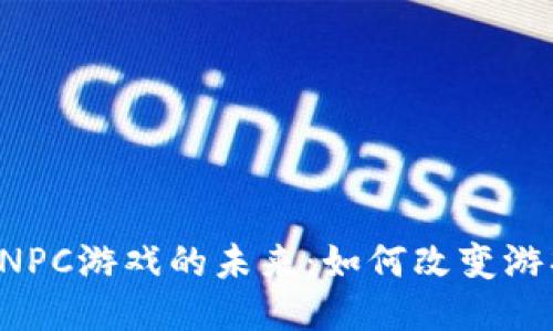区块链NPC游戏的未来：如何改变游戏体验？