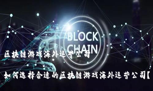 区块链游戏海外运营公司

如何选择合适的区块链游戏海外运营公司？