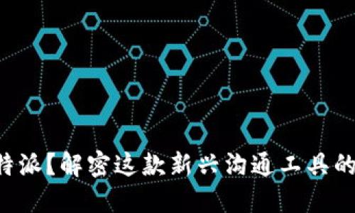 什么是B特派？解密这款新兴沟通工具的多种可能
