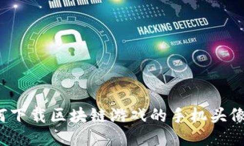 如何下载区块链游戏的手机头像框？