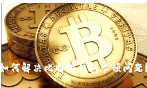 如何解决比特派钱包卡顿问题？