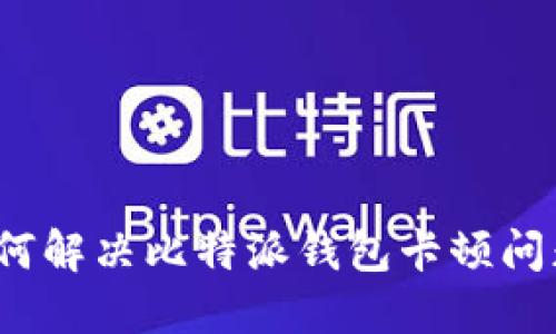 如何解决比特派钱包卡顿问题？