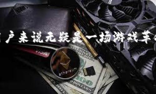 区块链游戏八维空间官网是一个充满创新与前景的平台，对于那些追求新奇体验的用户来说无疑是一场游戏革命。在这篇文章中，我们将深入探讨这个游戏的魅力，以及它背后所依赖的区块链技术。

如何区块链游戏八维空间改变游戏产业？