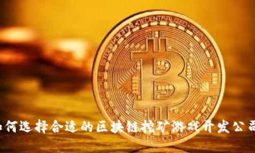 如何选择合适的区块链挖矿游戏开发公司？