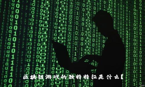 区块链游戏的独特特征是什么？