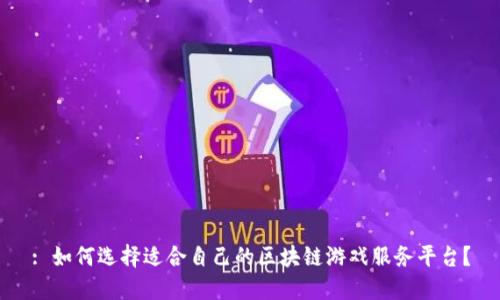 : 如何选择适合自己的区块链游戏服务平台？