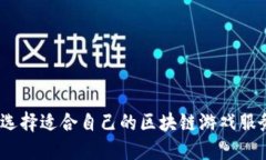: 如何选择适合自己的区块链游戏服务平台？