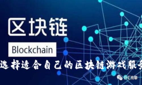 : 如何选择适合自己的区块链游戏服务平台？