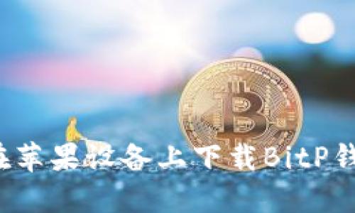 你知道如何在苹果设备上下载BitP钱包官方版吗？