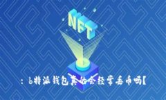 : b特派钱包真的会经常丢币吗？