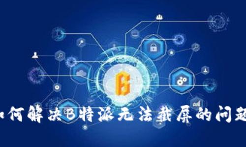 如何解决B特派无法截屏的问题？