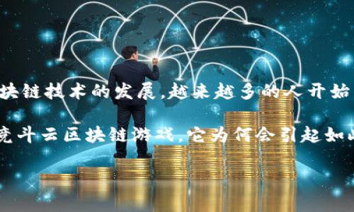 竞斗云区块链游戏是一个迅速崛起的热门话题，许多人对这种新兴的游戏形式充满了好奇和期待。随着区块链技术的发展，越来越多的人开始关注这项技术在游戏领域的应用。这不仅为玩家带来了全新的体验，也为游戏开发者提供了更多的可能性。

竞斗云区块链游戏推陈出新，结合区块链的去中心化特性，带来了前所未有的游戏体验。那么，究竟什么是竞斗云区块链游戏，它为何会引起如此广泛的关注呢？

你知道竞斗云区块链游戏的魅力在哪里吗？