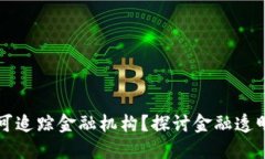 区块链是否可追踪金融机构？探讨金融透明度与