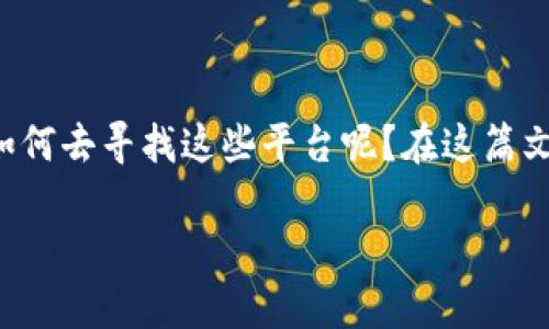 区块链游戏平台正在迅速成为一个备受关注的话题，很多玩家和投资者都在积极寻找相关的平台。那么，大家究竟应该如何去寻找这些平台呢？在这篇文章中，我们将探讨一些有效的方式，帮助你轻松找到合适的区块链游戏平台，同时确保你了解相关的安全性和投资风险。

如何寻找靠谱的区块链游戏平台？