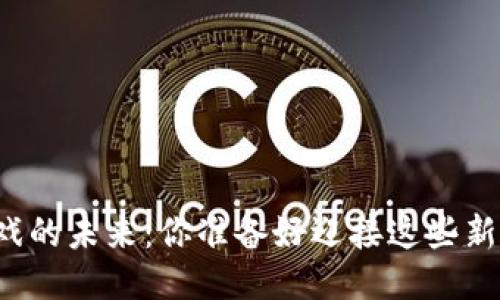 区块链游戏的未来：你准备好迎接这些新变化了吗？