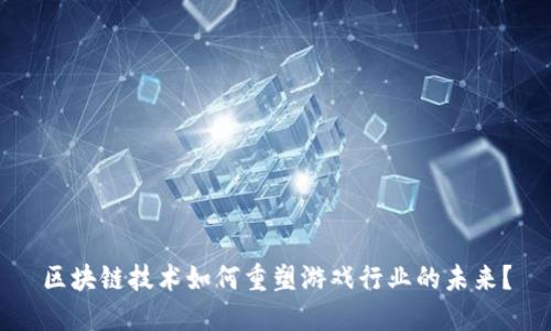区块链技术如何重塑游戏行业的未来？