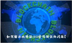 如何解决比特派iOS密码错误的问题？